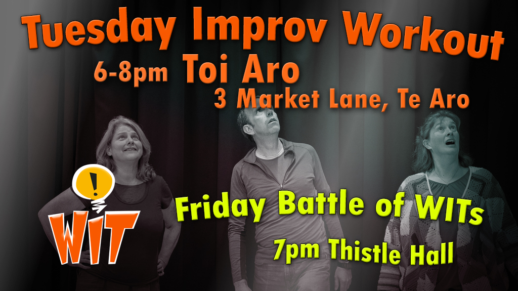 3 improvisors behind the words: Tuesday Improv Workout 6-8pm pm Toi Aro 3 Market Lane, Te Aro WIT Friday Battle of WITs 7pm Thistle Hall